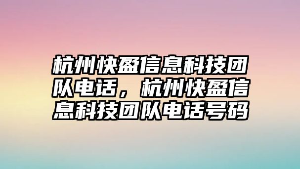 杭州快盈信息科技團(tuán)隊電話，杭州快盈信息科技團(tuán)隊電話號碼