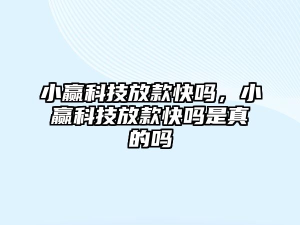 小贏科技放款快嗎，小贏科技放款快嗎是真的嗎