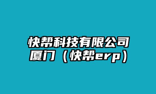 快幫科技有限公司廈門(mén)（快幫erp）