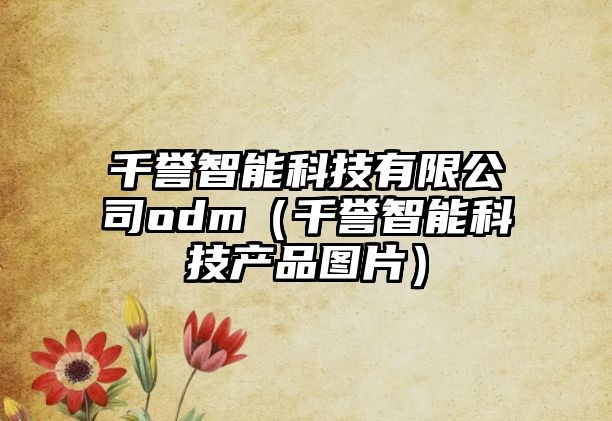 千譽(yù)智能科技有限公司odm（千譽(yù)智能科技產(chǎn)品圖片）