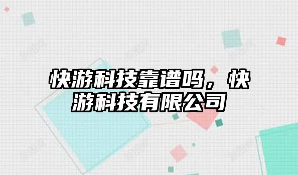 快游科技靠譜嗎，快游科技有限公司