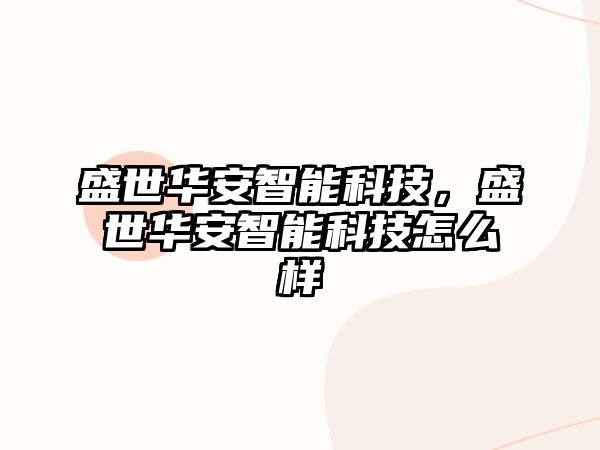 盛世華安智能科技，盛世華安智能科技怎么樣