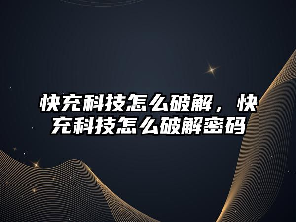 快充科技怎么破解，快充科技怎么破解密碼