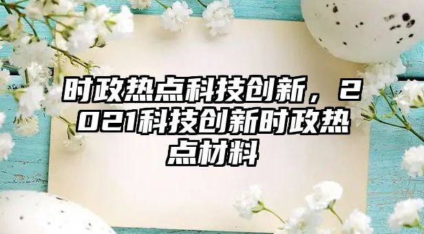 時政熱點(diǎn)科技創(chuàng)新，2021科技創(chuàng)新時政熱點(diǎn)材料