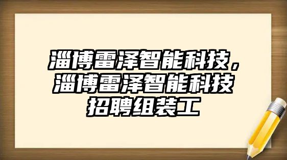 淄博雷澤智能科技，淄博雷澤智能科技招聘組裝工