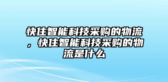 快住智能科技采購(gòu)的物流，快住智能科技采購(gòu)的物流是什么