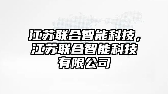 江蘇聯(lián)合智能科技，江蘇聯(lián)合智能科技有限公司