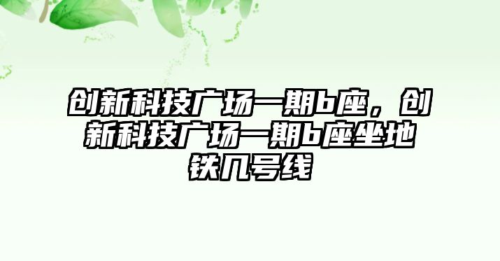 創(chuàng)新科技廣場一期b座，創(chuàng)新科技廣場一期b座坐地鐵幾號線