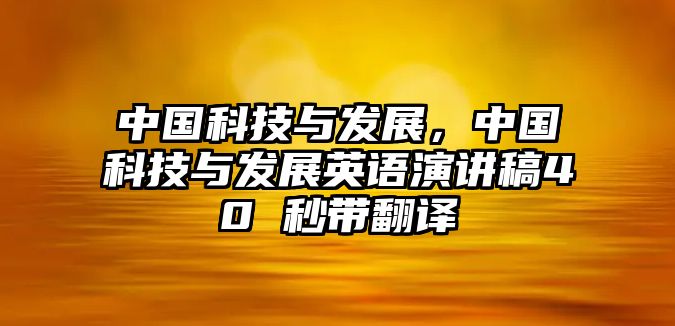 中國(guó)科技與發(fā)展，中國(guó)科技與發(fā)展英語(yǔ)演講稿40 秒帶翻譯