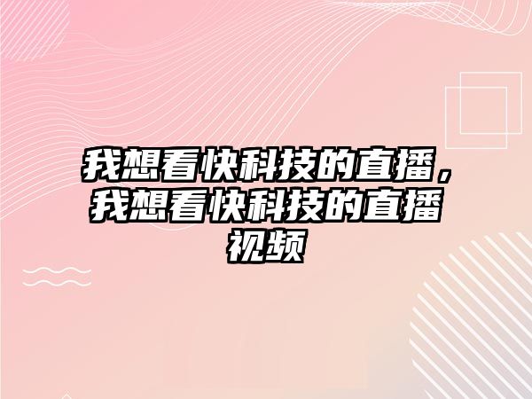 我想看快科技的直播，我想看快科技的直播視頻