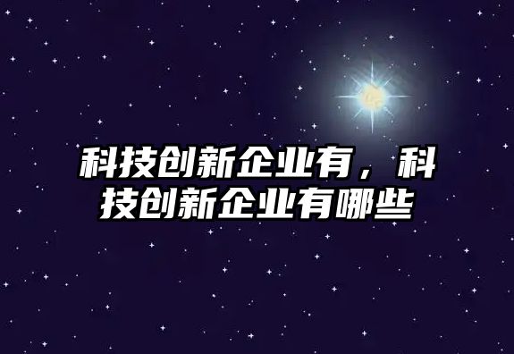 科技創(chuàng)新企業(yè)有，科技創(chuàng)新企業(yè)有哪些