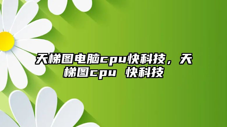 天梯圖電腦cpu快科技，天梯圖cpu 快科技