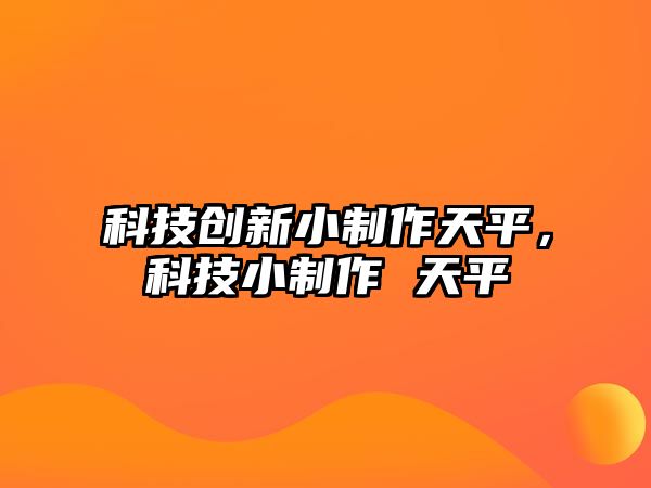 科技創(chuàng)新小制作天平，科技小制作 天平