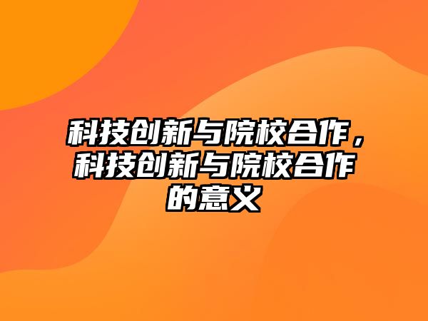 科技創(chuàng)新與院校合作，科技創(chuàng)新與院校合作的意義