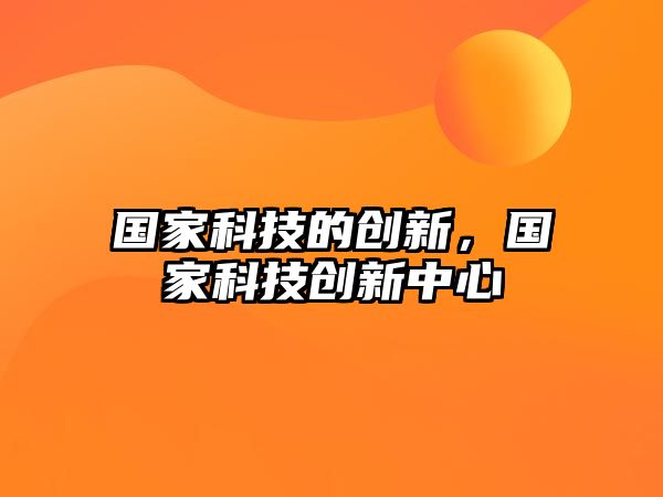 國家科技的創(chuàng)新，國家科技創(chuàng)新中心