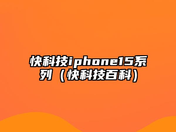 快科技iphone15系列（快科技百科）