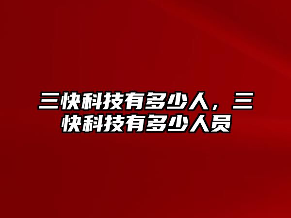 三快科技有多少人，三快科技有多少人員