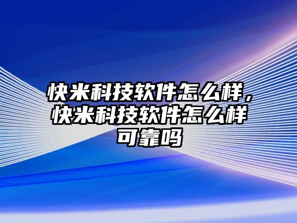 快米科技軟件怎么樣，快米科技軟件怎么樣可靠嗎