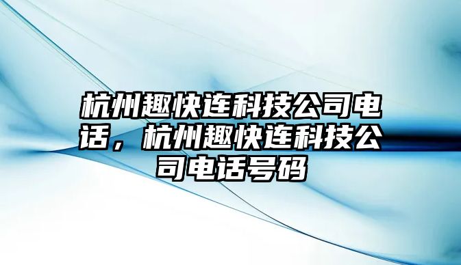 杭州趣快連科技公司電話，杭州趣快連科技公司電話號(hào)碼