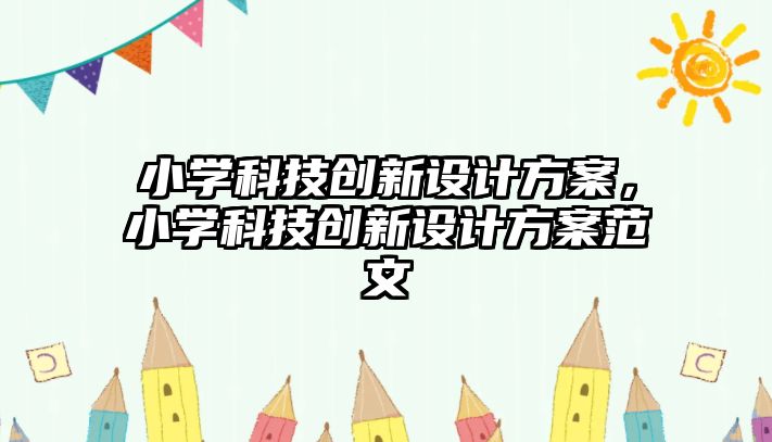 小學科技創(chuàng)新設計方案，小學科技創(chuàng)新設計方案范文