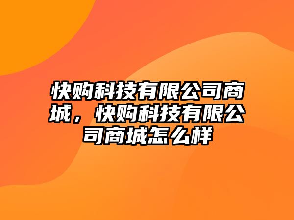 快購科技有限公司商城，快購科技有限公司商城怎么樣