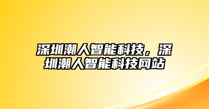 深圳潮人智能科技，深圳潮人智能科技網(wǎng)站