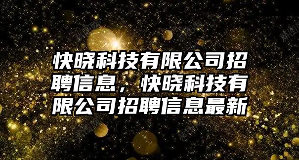 快曉科技有限公司招聘信息，快曉科技有限公司招聘信息最新