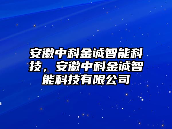 安徽中科金誠智能科技，安徽中科金誠智能科技有限公司