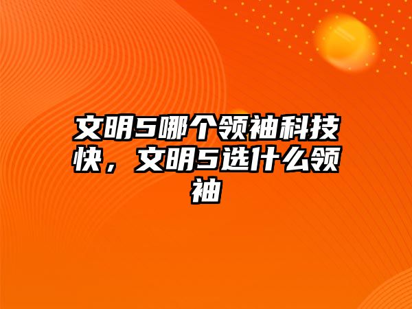 文明5哪個(gè)領(lǐng)袖科技快，文明5選什么領(lǐng)袖