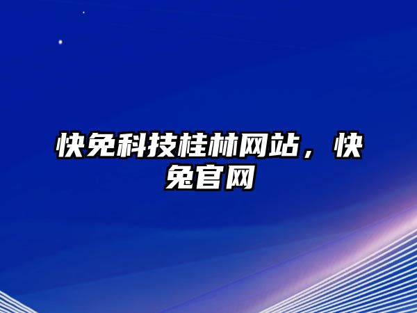 快免科技桂林網(wǎng)站，快兔官網(wǎng)