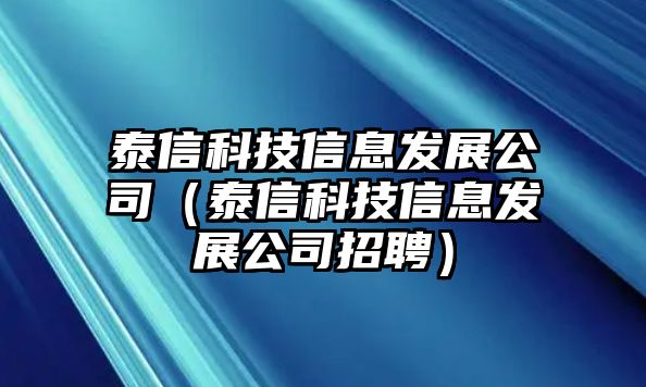 泰信科技信息發(fā)展公司（泰信科技信息發(fā)展公司招聘）