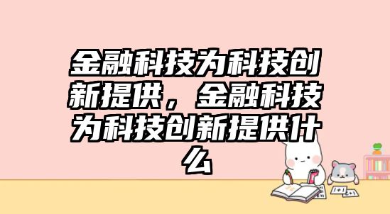 金融科技為科技創(chuàng)新提供，金融科技為科技創(chuàng)新提供什么