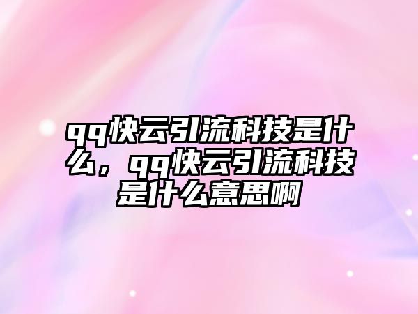 qq快云引流科技是什么，qq快云引流科技是什么意思啊