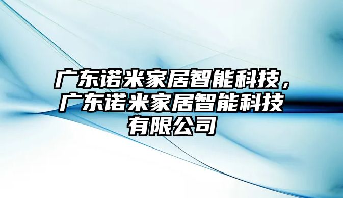 廣東諾米家居智能科技，廣東諾米家居智能科技有限公司