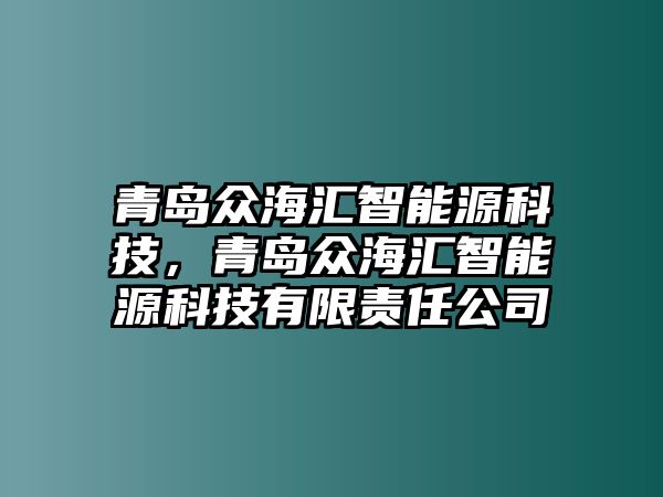 青島眾海匯智能源科技，青島眾海匯智能源科技有限責(zé)任公司