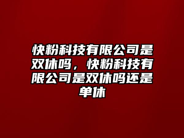 快粉科技有限公司是雙休嗎，快粉科技有限公司是雙休嗎還是單休