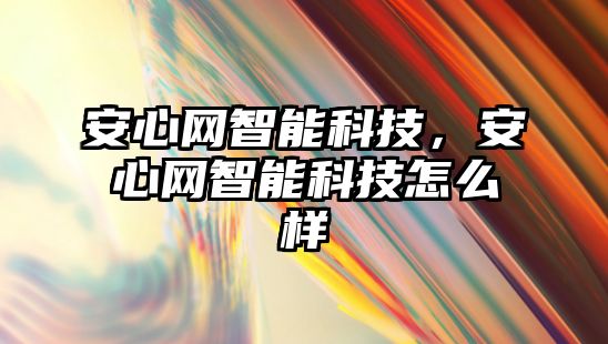 安心網(wǎng)智能科技，安心網(wǎng)智能科技怎么樣