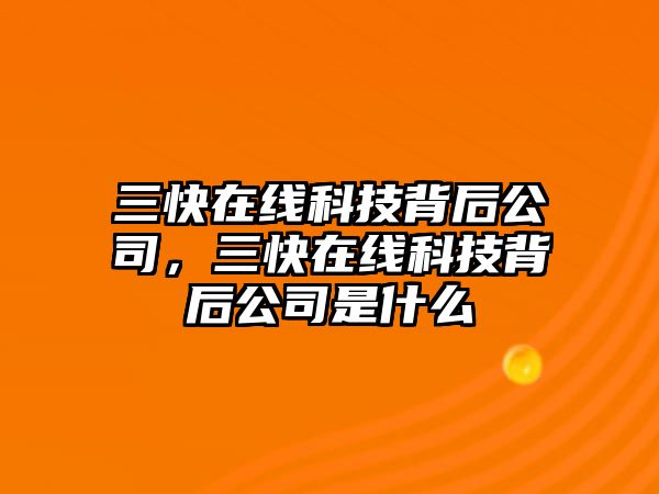 三快在線科技背后公司，三快在線科技背后公司是什么