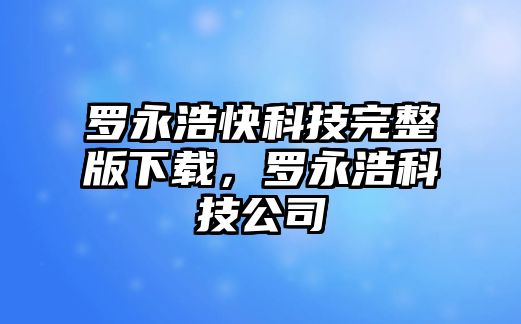 羅永浩快科技完整版下載，羅永浩科技公司