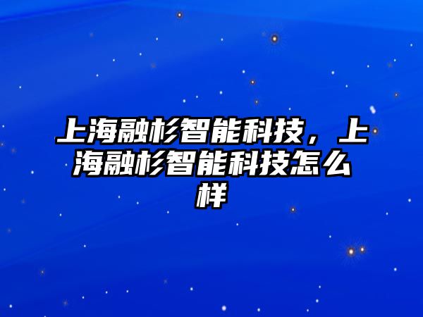 上海融杉智能科技，上海融杉智能科技怎么樣