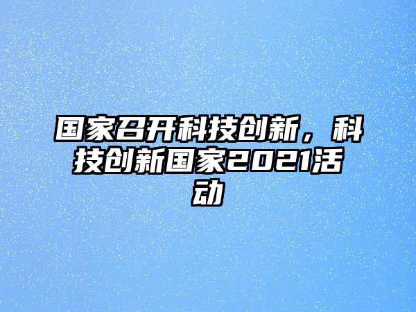 國家召開科技創(chuàng)新，科技創(chuàng)新國家2021活動