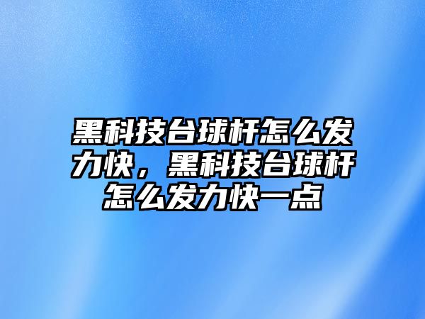 黑科技臺球桿怎么發(fā)力快，黑科技臺球桿怎么發(fā)力快一點