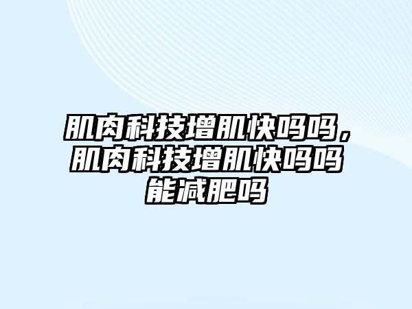 肌肉科技增肌快嗎嗎，肌肉科技增肌快嗎嗎能減肥嗎