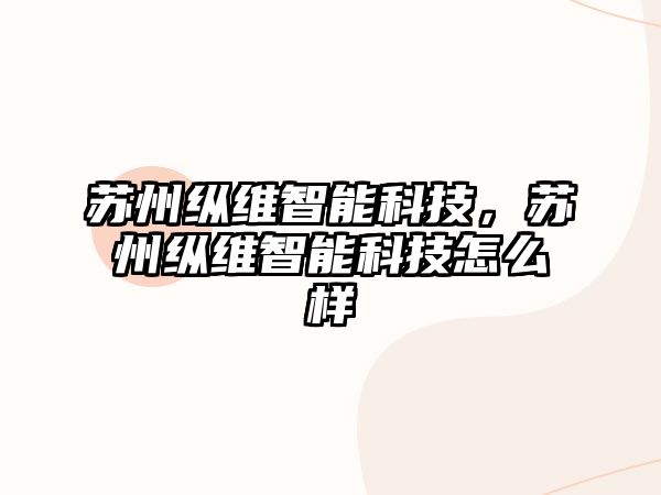 蘇州縱維智能科技，蘇州縱維智能科技怎么樣