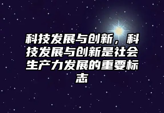 科技發(fā)展與創(chuàng)新，科技發(fā)展與創(chuàng)新是社會生產力發(fā)展的重要標志