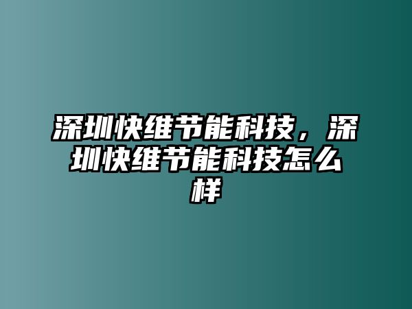 深圳快維節(jié)能科技，深圳快維節(jié)能科技怎么樣