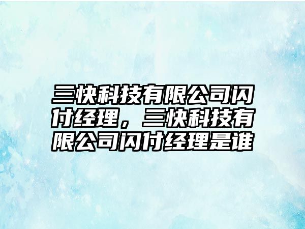 三快科技有限公司閃付經(jīng)理，三快科技有限公司閃付經(jīng)理是誰