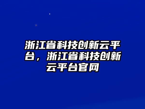 浙江省科技創(chuàng)新云平臺，浙江省科技創(chuàng)新云平臺官網(wǎng)