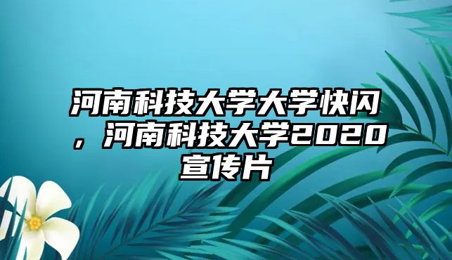 河南科技大學(xué)大學(xué)快閃，河南科技大學(xué)2020宣傳片