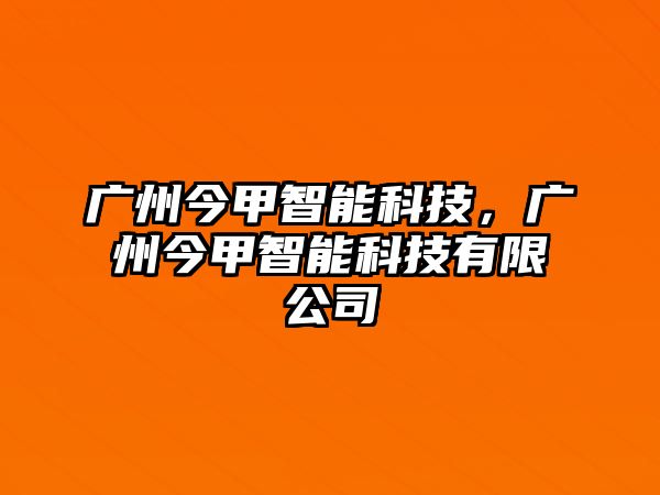 廣州今甲智能科技，廣州今甲智能科技有限公司